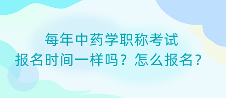 每年中藥學(xué)職稱考試報(bào)名時(shí)間一樣嗎？怎么報(bào)名？