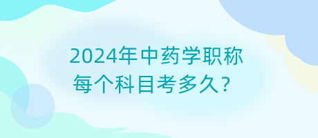 2024年中藥學(xué)職稱每個科目考多久？