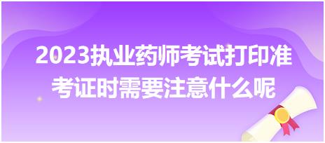 2023執(zhí)業(yè)藥師考試打印準考證時需要注意什么呢？