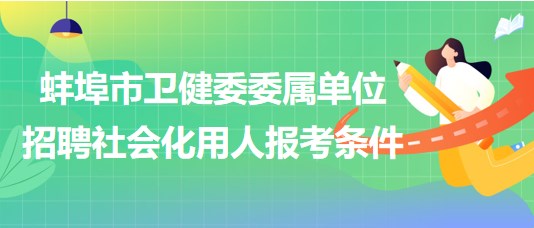 蚌埠市衛(wèi)健委委屬單位2023年招聘社會化用人報考條件