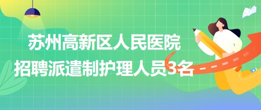 蘇州高新區(qū)人民醫(yī)院2023年招聘派遣制護理人員3名