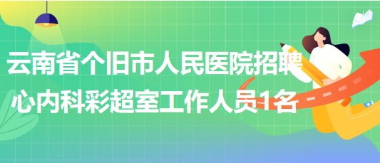 云南省個(gè)舊市人民醫(yī)院招聘心內(nèi)科 彩超室工作人員1名