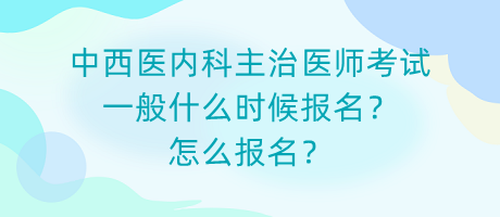 中西醫(yī)內(nèi)科主治醫(yī)師考試一般什么時候報名？怎么報名？