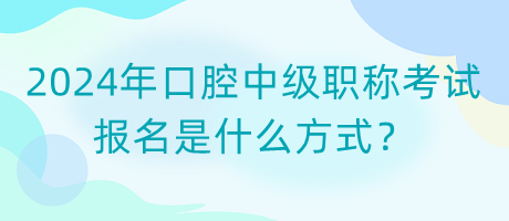 2024年口腔中級職稱考試報(bào)名是什么方式？