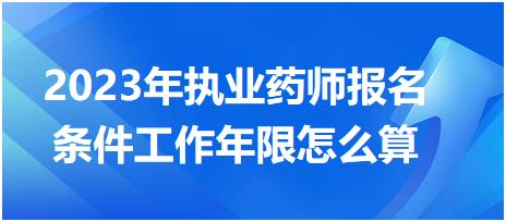 2023年執(zhí)業(yè)藥師報(bào)名條件工作年限怎么算？