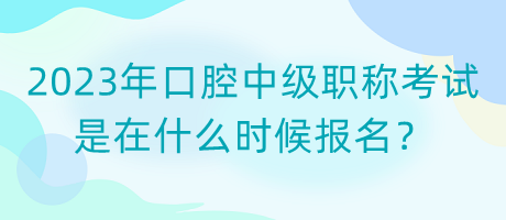 2023年口腔中級職稱考試是在什么時候報名？