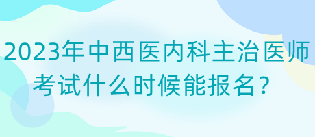 2023年中西醫(yī)內(nèi)科主治醫(yī)師考試什么時(shí)候能報(bào)名？