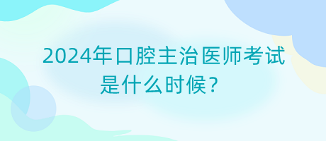 2024年口腔主治醫(yī)師考試是什么時(shí)候？