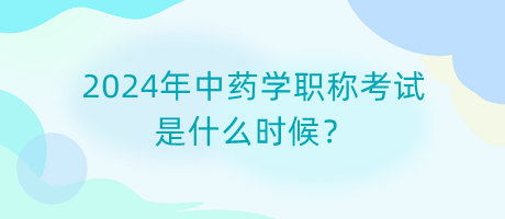 2024年中藥學職稱考試是什么時候？