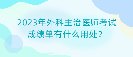 2023年外科主治醫(yī)師考試成績(jī)單有什么用處？