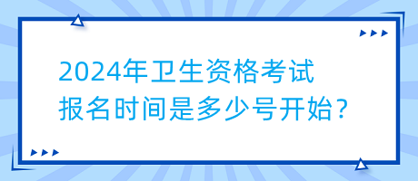 2024年衛(wèi)生資格考試報(bào)名時(shí)間是多少號(hào)開始？