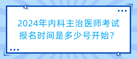 2024年內(nèi)科主治醫(yī)師考試報(bào)名時(shí)間是多少號(hào)開(kāi)始？