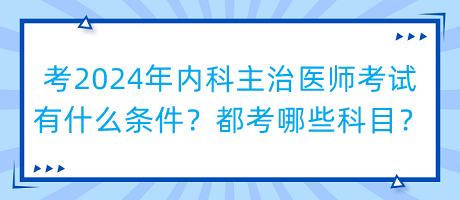 考2024年內(nèi)科主治醫(yī)師考試有什么條件？都考哪些科目？