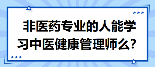 非醫(yī)藥專業(yè)的人能學(xué)習(xí)中醫(yī)健康管理師么？