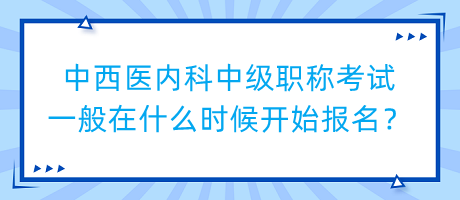 中西醫(yī)內(nèi)科中級職稱考試一般在什么時(shí)候開始報(bào)名？