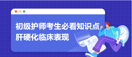 2024初級護(hù)師考生必看知識點(diǎn)：肝硬化臨床表現(xiàn)