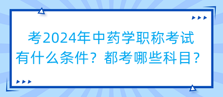 考2024年中藥學(xué)職稱考試有什么條件？都考哪些科目？