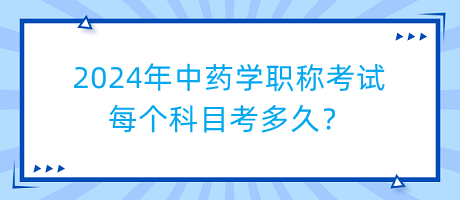 2024年中藥學(xué)職稱考試每個科目考多久？