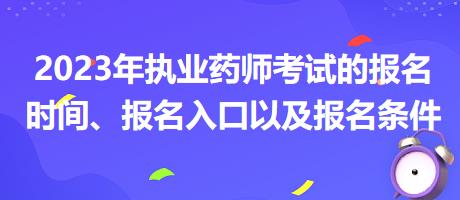 2023年執(zhí)業(yè)藥師考試的報(bào)名時(shí)間、報(bào)名入口以及報(bào)名條件？