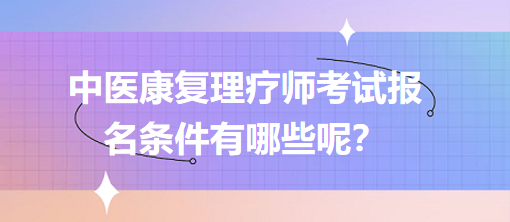 中醫(yī)康復(fù)理療師考試報(bào)名條件有哪些呢？