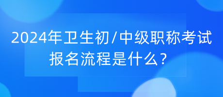 2024年衛(wèi)生初中級(jí)職稱(chēng)考試報(bào)名流程是什么？