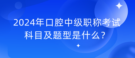 2024年口腔中級(jí)職稱考試科目及題型是什么？