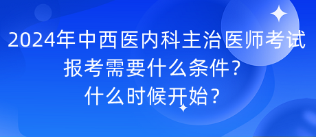 2024年中西醫(yī)內(nèi)科主治醫(yī)師考試報考需要什么條件？什么時候開始？