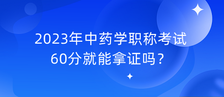 2023年中藥學(xué)職稱考試60分就能拿證嗎？