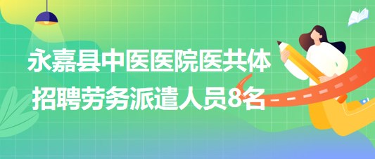 溫州市永嘉縣中醫(yī)醫(yī)院醫(yī)共體2023年招聘勞務(wù)派遣人員8名