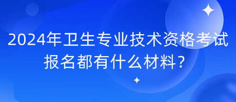 2024年衛(wèi)生專業(yè)技術(shù)資格考試報名都有什么材料？