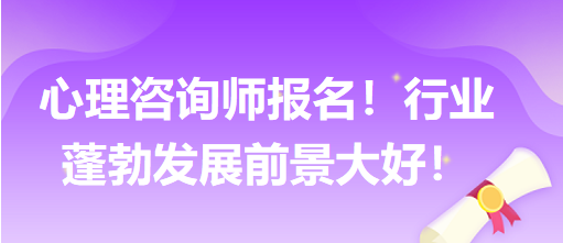 心理咨詢師報名！行業(yè)蓬勃發(fā)展前景大好！