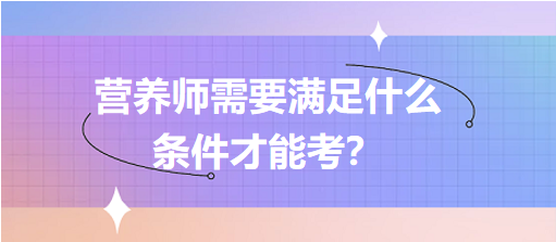 營(yíng)養(yǎng)師需要滿足什么條件才能考？