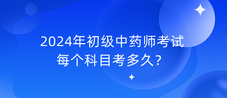 2024年初級中藥師考試每個科目考多久？