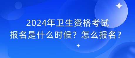 2024年衛(wèi)生資格考試報(bào)名是什么時(shí)候？怎么報(bào)名？