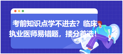 考前知識(shí)點(diǎn)學(xué)不進(jìn)去？臨床執(zhí)業(yè)醫(yī)師易錯(cuò)題，含解析更易讀懂，摟分首選！