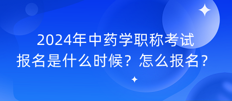 2024年中藥學(xué)職稱考試報(bào)名是什么時(shí)候？怎么報(bào)名？