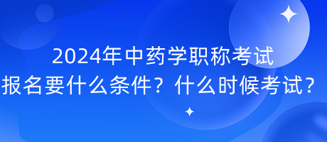 2024年中藥學(xué)職稱考試報名要什么條件？什么時候考試？