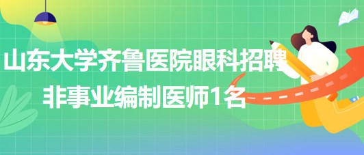 山東大學(xué)齊魯醫(yī)院眼科2023年招聘非事業(yè)編制醫(yī)師1名