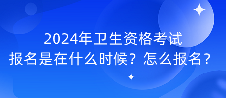 2024年衛(wèi)生資格考試報(bào)名是在什么時(shí)候？怎么報(bào)名？