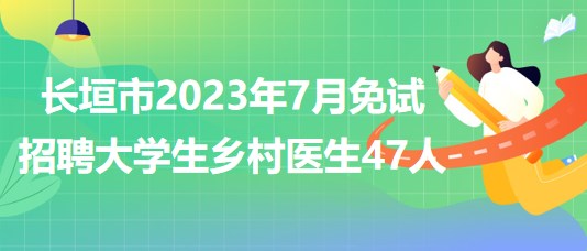 河南省新鄉(xiāng)市長(zhǎng)垣市2023年7月免試招聘大學(xué)生鄉(xiāng)村醫(yī)生47人