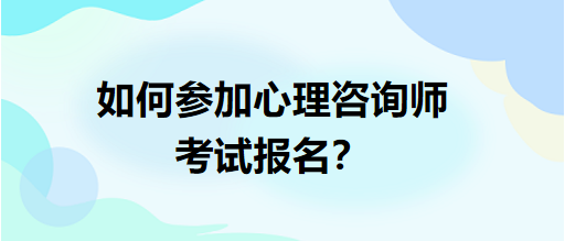 如何參加心理咨詢師考試報(bào)名？