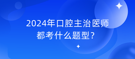 2024年口腔主治醫(yī)師都考什么題型？