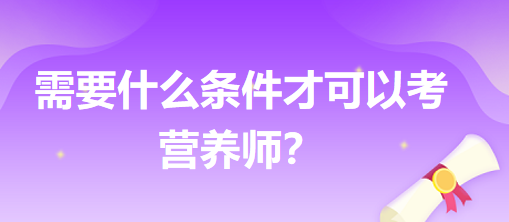 需要什么條件才可以考營養(yǎng)師？