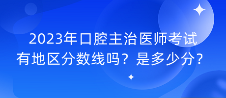 2023年口腔主治醫(yī)師考試有地區(qū)分?jǐn)?shù)線嗎？是多少分？