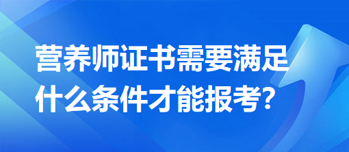 營養(yǎng)師證書需要滿足什么條件才能報(bào)考？