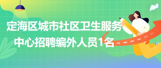 舟山市定海區(qū)城市社區(qū)衛(wèi)生服務(wù)中心2023年招聘編外人員1名