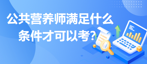 公共營養(yǎng)師滿足什么條件才可以考？