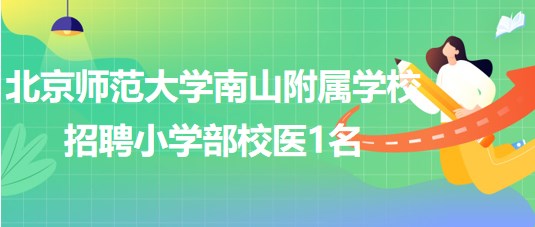 北京師范大學南山附屬學校2023年招聘小學部校醫(yī)1名