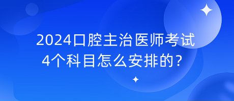 2024口腔主治醫(yī)師考試4個科目怎么安排的？