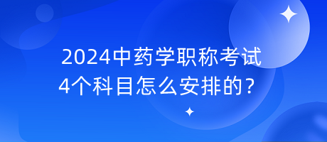 2024中藥學(xué)職稱考試4個(gè)科目怎么安排的？